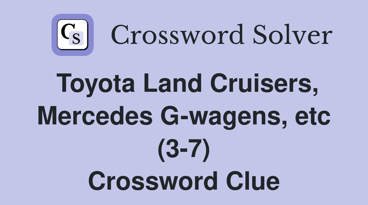 Toyota Land Cruisers, Mercedes G-wagens, etc (3-7) - Crossword Clue ...